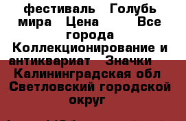 1.1) фестиваль : Голубь мира › Цена ­ 49 - Все города Коллекционирование и антиквариат » Значки   . Калининградская обл.,Светловский городской округ 